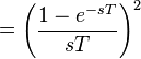 =  \left( \frac{1 - e^{-sT}}{sT} \right)^2 \ 