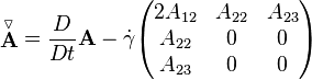  \stackrel{\triangledown}{\mathbf A} = \frac{D}{Dt} \mathbf{A}-\dot \gamma \begin{pmatrix} 2 A_{12} & A_{22} & A_{23} \\ A_{22} & 0 & 0 \\ A_{23} & 0 & 0 \end{pmatrix} 