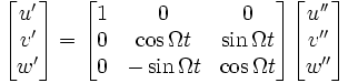 \begin{bmatrix}
u' \\ v' \\ w' \end{bmatrix} = 
\begin{bmatrix}
1 & 0 & 0 \\
0 & \cos \Omega t & \sin\Omega t \\
0 & -\sin\Omega t & \cos\Omega t
\end{bmatrix}
\begin{bmatrix}
u'' \\ v'' \\ w''
\end{bmatrix}