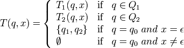 T(q,x) = \left\{\begin{array}{lll}
											T_{1}(q,x) & \mbox{if} & q\in Q_{1} \\
											T_{2}(q,x) & \mbox{if} & q\in Q_{2} \\
											\{q_{1}, q_{2}\} & \mbox{if} & q = q_{0}\ and\ x =\epsilon\\
											\emptyset & \mbox{if} & q = q_{0}\ and\ x\neq\epsilon
											\end{array}\right.
