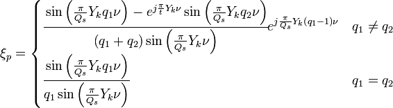   
  \xi_{p}=
  \begin{cases}
  \cfrac
  {
   \sin\left(\frac{\pi}{Q_s}Y_kq_1\nu \right)-
   e^{j\frac{\pi}{t}Y_k \nu}
   \sin\left(\frac{\pi}{Q_s} Y_kq_2\nu\right)
  }
  {
   \left(q_1+q_2\right)
   \sin\left(\frac{\pi}{Q_s} Y_k\nu\right)
  }
  e^{j\frac{\pi}{Q_s}Y_k \left(q_1-1\right)\nu}
  &
  q_1\neq q_2\\
  \cfrac
  {
   \sin\left(\frac{\pi}{Q_s}Y_kq_1\nu \right)
  }
  {
   q_1 \sin\left(\frac{\pi}{Q_s} Y_k\nu\right)
  }
  &
  q_1= q_2\\  
  \end{cases}
