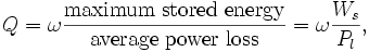 
Q=\omega\frac{\rm maximum\; stored\; energy}{\rm average\; power\; loss} = \omega \frac{W_s}{P_l},
