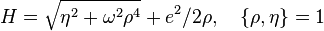  H = \sqrt{\eta^2+ \omega^2\rho^4} + e^2/2\rho, \ \ \ \{ \rho, \eta\}=1  