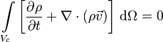 \int\limits_{V_c} \left [ {{\partial \rho} \over {\partial t}} + \nabla \cdot (\rho \vec v) \right ] \, \mathrm{d}\Omega = 0