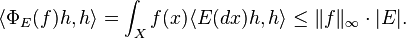 
\langle \Phi _E (f) h , h \rangle = \int _X f(x)  \langle E(dx) h, h \rangle \leq \| f \|_\infty \cdot |E| .
