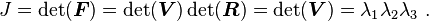 
   J = \det(\boldsymbol{F}) = \det(\boldsymbol{V})\det(\boldsymbol{R}) = \det(\boldsymbol{V}) = \lambda_1\lambda_2\lambda_3 ~.
 