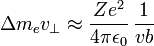 \Delta m_e v_\perp \approx \frac{Ze^2}{4\pi\epsilon_0} \, \frac{1}{vb}