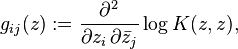 
g_{ij} (z)
:=
\frac{\partial^2}{\partial z_i\, \partial \bar{z}_j}
\log K(z,z) ,
