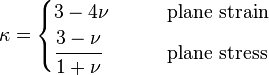 
\kappa = \begin{cases} 3 - 4\nu & \qquad \text{plane strain} \\
                       \cfrac{3 - \nu}{1+\nu} & \qquad \text{plane stress} \end{cases}
