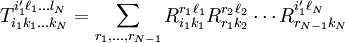 T_{i_1 k_1 \dots k_N}^{i'_1 \ell_1 \dots l_N} = \sum_{r_1,\dots,r_{N-1}}  R_{i_1 k_1}^{r_1 \ell_1} R_{r_1 k_2}^{r_2 \ell_2} \cdots R_{r_{N-1} k_N}^{i'_1 \ell_N}
