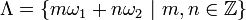 \Lambda=\{m\omega_1+n\omega_2 \,\,|\,\, m,n\in\mathbb{Z} \}