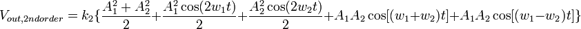 V_{out,2nd order} = k_{2}\{\frac{A_{1}^{2} + A_{2}^{2}}{2} + \frac{A_{1}^{2}\cos(2w_{1}t)}{2} + \frac{A_{2}^{2}\cos(2w_{2}t)}{2} + A_{1}A_{2}\cos[(w_{1}+w_{2})t] + A_{1}A_{2}\cos[(w_{1}-w_{2})t] \}