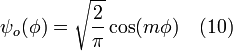  \ \psi_o (\phi) = \sqrt{\frac{2}{\pi}} \cos (m \phi) \quad (10) 