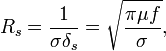 
R_s = \frac{1}{\sigma\delta_s} = \sqrt{\frac{\pi\mu f}{\sigma}},
