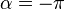 \alpha = -\pi