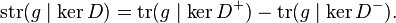 \operatorname{str}(g\mid\ker D) = \operatorname{tr}(g\mid\ker D^+) -  \operatorname{tr}(g\mid\ker D^-).