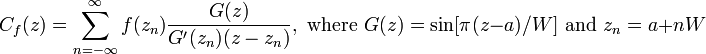 C_f(z) = \sum_{n=-\infty}^{\infty}f(z_n)\frac{G(z)}{G'(z_n)(z-z_n)},\text{ where }G(z)=\sin[\pi(z-a)/W]\text{ and }z_n=a+nW