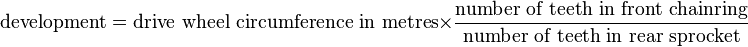  \text{development} = \text{drive wheel circumference in metres}\times\frac{\text{number of teeth in front chainring}}{\text{number of teeth in rear sprocket}}