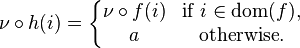  \nu \circ h(i) = 
\left\{
\begin{matrix} 
\nu \circ f(i) &\mbox{if}\ i \in \mathrm{dom}(f), \\
a &\mbox{otherwise}.
\end{matrix}
\right.
