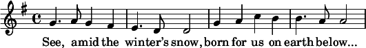 
\relative g' { 
\time 4/4
\key g \major
g4. a8 g4 fis e4. d8 d2 g4 a c b b4. a8 a2
} 
\addlyrics { See, a -- mid the win -- ter’s snow,
born for us on earth be -- "low..."}
